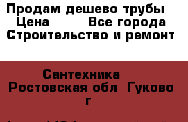 Продам дешево трубы › Цена ­ 20 - Все города Строительство и ремонт » Сантехника   . Ростовская обл.,Гуково г.